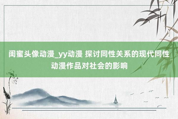 闺蜜头像动漫_yy动漫 探讨同性关系的现代同性动漫作品对社会的影响