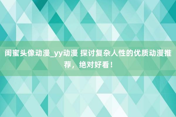 闺蜜头像动漫_yy动漫 探讨复杂人性的优质动漫推荐，绝对好看！