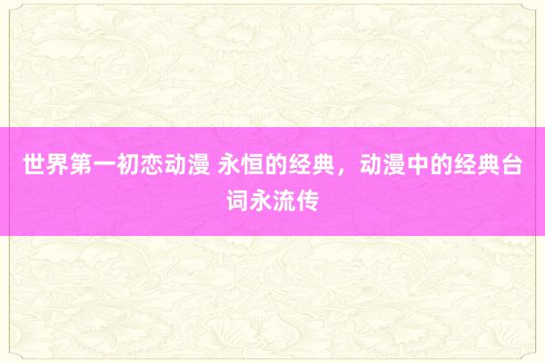 世界第一初恋动漫 永恒的经典，动漫中的经典台词永流传