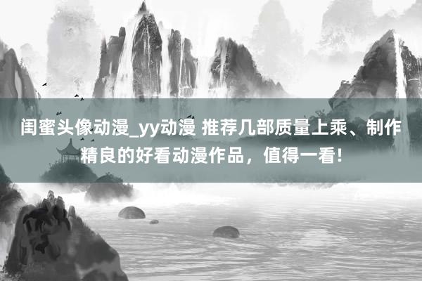 闺蜜头像动漫_yy动漫 推荐几部质量上乘、制作精良的好看动漫作品，值得一看!