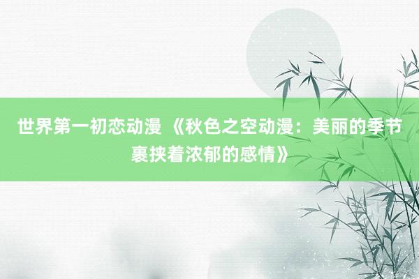世界第一初恋动漫 《秋色之空动漫：美丽的季节裹挟着浓郁的感情》